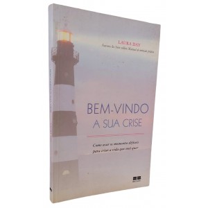Bem-Vindo a Sua Crise. Como Usar os Momentos Difíceis para Criar a Vida que Você Quer, Laura Day